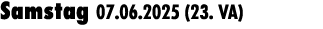 Samstag 07.06.2025 (23. VA) 