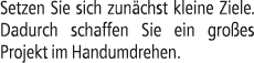 Setzen Sie sich zun chst kleine Ziele. Dadurch schaffen Sie ein gro es Projekt im Handumdrehen.