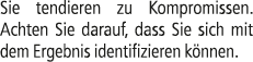 Sie tendieren zu Kompromissen. Achten Sie darauf, dass Sie sich mit dem Ergebnis identifizieren k nnen.