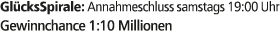 Gl cksSpirale: Annahmeschluss samstags 19:00 Uhr Gewinnchance 1:10 Millionen