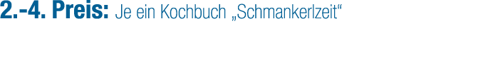2. 4. Preis: Je ein Kochbuch „Schmankerlzeit“ 