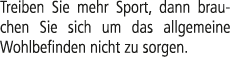 Treiben Sie mehr Sport, dann brauchen Sie sich um das allgemeine Wohlbefinden nicht zu sorgen. 