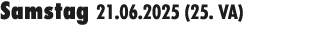 Samstag 21.06.2025 (25. VA) 