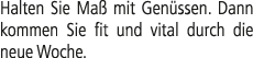 Halten Sie Ma mit Gen ssen­. Dann kommen Sie fit und vital durch die neue Woche.