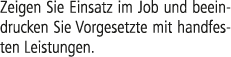 Zeigen Sie Einsatz im Job und beeindrucken Sie Vorgesetzte mit handfes­ten Leistungen. 