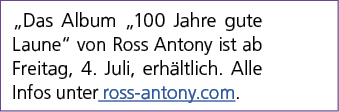 „Das Album „100 Jahre gute Laune“ von Ross Antony ist ab Freitag, 4. Juli, erh ltlich. Alle Infos unter ross antony.com.
