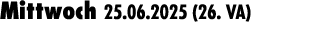 Mittwoch 25.06.2025 (26. VA) 