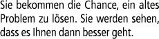 Sie bekommen die Chance, ein altes Problem zu l sen. Sie werden sehen, dass es Ihnen dann besser geht.