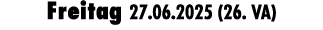 Freitag 27.06.2025 (26. VA)