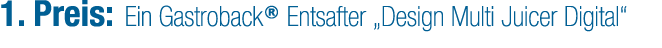 1. Preis: Ein Gastroback® Entsafter „Design Multi Juicer Digital“