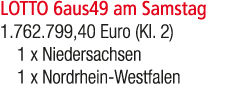 LOTTO 6aus49 am Samstag 1.762.799,40 Euro (Kl. 2) 1 x Niedersachsen 1 x Nordrhein Westfalen
