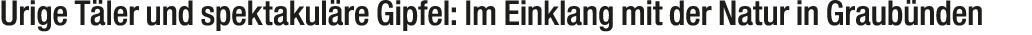 Urige T ler und spektakul re Gipfel: Im Einklang mit der Natur in Graub nden