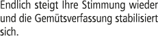 Endlich steigt Ihre Stimmung wieder und die Gem tsverfassung stabilisiert sich.