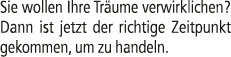 Sie wollen Ihre Tr ume verwirklichen? Dann ist jetzt der richtige Zeitpunkt gekommen, um zu handeln.