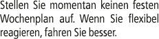 Stellen Sie momentan keinen festen Wochenplan auf. Wenn Sie flexibel reagieren, fahren Sie besser.