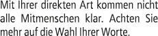 Mit Ihrer direkten Art kommen nicht alle Mitmenschen klar. Achten Sie mehr auf die Wahl Ihrer Worte.