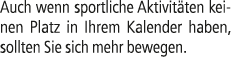 Auch wenn sportliche Aktivit ten keinen Platz in Ihrem Kalender haben, sollten Sie sich mehr bewegen.