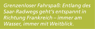 Grenzenloser Fahrspa : Entlang des Saar Radwegs geht’s entspannt in Richtung Frankreich – immer am Wasser, immer mit ...