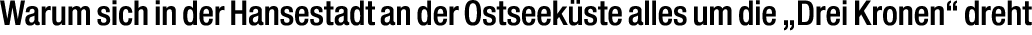 Warum sich in der Hansestadt an der Ostseek ste alles um die „Drei Kronen“ dreht