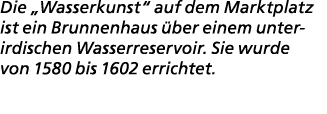 Die „Wasserkunst“ auf dem Marktplatz ist ein Brunnenhaus ber einem unterirdischen Wasserreservoir. Sie wurde von 158...