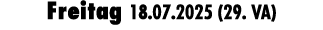 Freitag 18.07.2025 (29. VA)