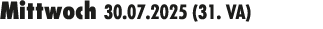Mittwoch 30.07.2025 (31. VA) 