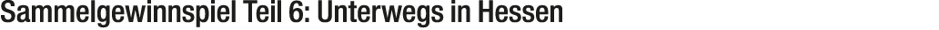 Sammelgewinnspiel Teil 6: Unterwegs in Hessen 