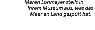 Maren Lohmeyer stellt in ihrem Museum aus, was das Meer an Land gesp lt hat.