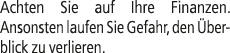 Achten Sie auf Ihre Finanzen. ­Ansonsten laufen Sie Gefahr, den berblick zu verlieren.