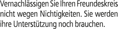 Vernachl ssigen Sie Ihren Freundeskreis nicht wegen Nichtigkeiten. Sie werden ihre Unterst tzung noch brauchen.
