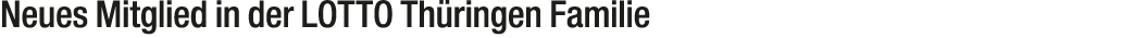 Neues Mitglied in der LOTTO Th ringen Familie