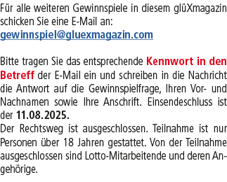 F r alle weiteren Gewinnspiele in diesem gl Xmagazin schicken Sie eine E Mail an: gewinnspiel@gluexmagazin.com Bitte ...