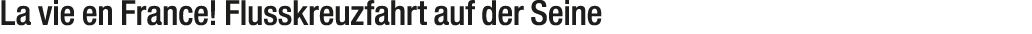La vie en France! Flusskreuzfahrt auf der Seine 