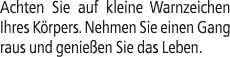 Achten Sie auf kleine Warnzeichen Ihres K rpers. Nehmen Sie einen Gang raus und genie en Sie das Leben.