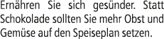 Ern hren Sie sich ges nder. Statt Schokolade sollten Sie mehr Obst und Gem se auf den Speiseplan setzen.