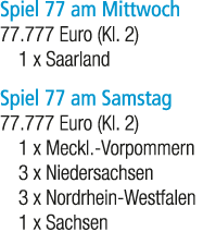 Spiel 77 am Mittwoch 77.777 Euro (Kl. 2) 1 x Saarland Spiel 77 am Samstag 77.777 Euro (Kl. 2) 1 x Meckl. Vorpommern 3...