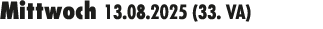 Mittwoch 13.08.2025 (33. VA) 