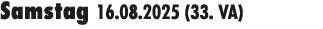 Samstag 16.08.2025 (33. VA) 