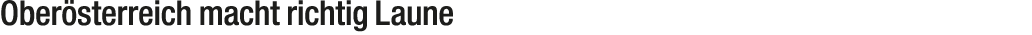 Ober sterreich macht richtig Laune