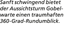 Sanft schwingend bietet der Aussichtsturm Gobelwarte einen traumhaften 360 Grad Rundumblick.