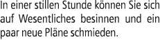 In einer stillen Stunde k nnen Sie sich auf Wesentliches besinnen und ein paar neue Pl ne schmieden.