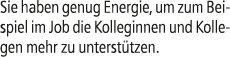 Sie haben genug Energie, um zum Beispiel im Job die Kolleginnen und Kollegen mehr zu unterst tzen.