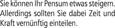 Sie k nnen Ihr Pensum etwas steigern. Allerdings sollten Sie dabei Zeit und Kraft vern nftig einteilen.