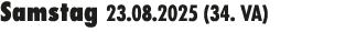 Samstag 23.08.2025 (34. VA) 