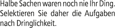 Halbe Sachen waren noch nie Ihr Ding. Selektieren Sie daher die Aufgaben nach Dringlichkeit.