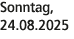 Sonntag, 24.08.2025