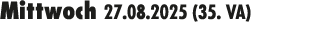 Mittwoch 27.08.2025 (35. VA) 
