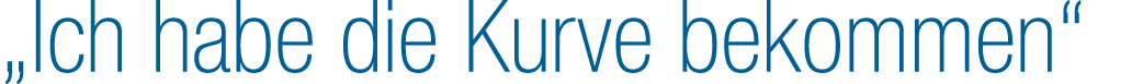 „Ich habe die Kurve bekommen“