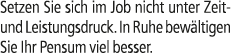 Setzen Sie sich im Job nicht unter Zeit und Leistungsdruck. In Ruhe bew ltigen Sie Ihr Pensum viel besser.
