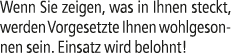 Wenn Sie zeigen, was in Ihnen steckt, werden Vorgesetzte Ihnen wohlgesonnen sein. Einsatz wird belohnt!